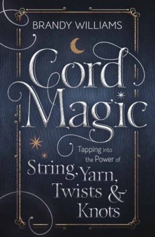 Cord Magic: Tapping Into the Power of String, Yarn, Twists & Knots фото книги