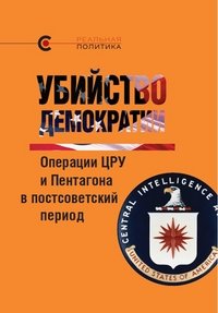 Убийство демократии: операции ЦРУ и Пентагона в постсоветский период. Сборник статей международного авторского коллектива фото книги