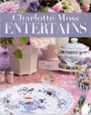 Charlotte Moss Entertains. Celebrations and Everyday Occasions фото книги