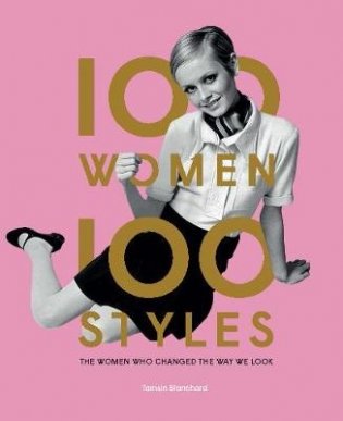 100 Women - 100 Styles. The Women Who Changed the Way We Look фото книги