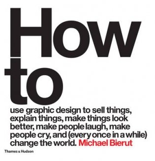 How to Use Graphic Design to Sell Things, Explain Things, Make Things Look Better, Make People Laugh, Make People Cry, and (Every Once in a While) Change the World Change the World фото книги