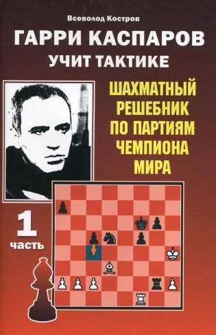 Гарри Каспаров учит тактике. Шахматный решебник по партиям чемпиона мира. Ч. 1 фото книги