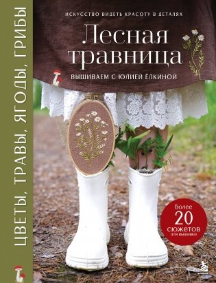 Лесная травница. Вышиваем ЦВЕТЫ, ТРАВЫ, ЯГОДЫ, ГРИБЫ с Юлией Елкиной фото книги