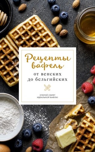 Рецепты вафель: от венских до бельгийских фото книги