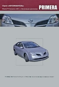 Nissan Primera. Модели P12 выпуска с 2001 г. с бензиновыми двигателями. Руководство по эксплуатации, устройство, техническое обслуживание, ремонт фото книги