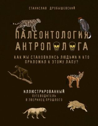 Палеонтология антрополога. Иллюстрированный путеводитель в зверинец прошлого фото книги