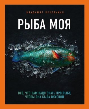 Рыба моя. Всё, что вам надо знать про рыбу, чтобы она была вкусной фото книги