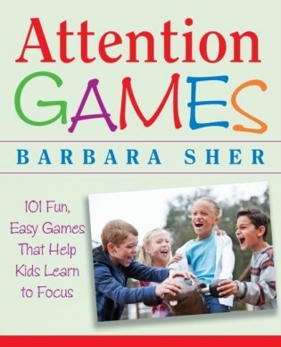Attention Games: 101 Fun, Easy Games That Help Kids Learn to Focus фото книги