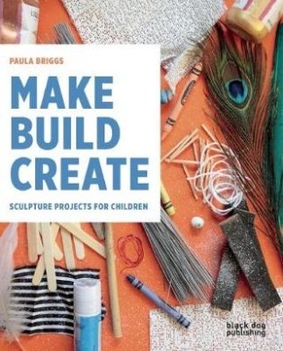Make, Build, Create. Sculpture Projects for Children фото книги