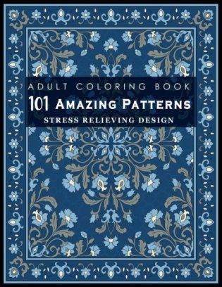 101 Amazing Patterns: Stress Relieving Designs for Adult: An Adult Coloring Book with Fun Easy and Relaxing Coloring Pages фото книги