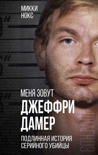 Меня зовут Джеффри Дамер. Подлинная история серийного убийцы фото книги
