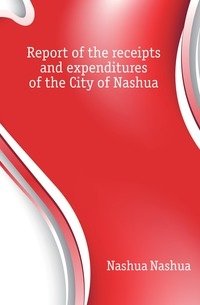 Report of the receipts and expenditures of the City of Nashua фото книги
