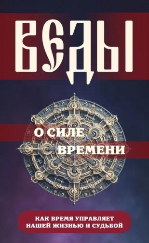 Веды о силе времени. Как время управляет нашей жизнью и судьбой фото книги
