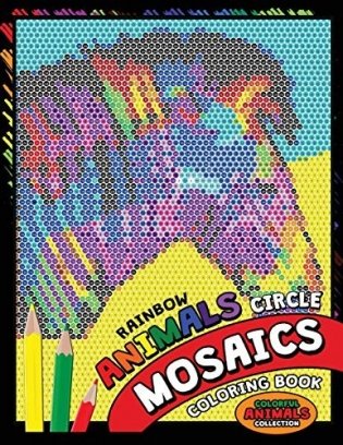 Rainbow Animals Circle Mosaics Coloring Book: Colorful Nature Flowers and Animals Coloring Pages Color by Number Puzzle (Coloring Books for Grown-Ups) фото книги