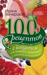 100 рецептов с йогуртом для здоровья кишечника и крепкого иммунитета. Вкусно, полезно, душевно, целебно фото книги