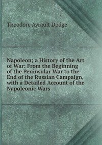 Napoleon; a History of the Art of War: From the Beginning of the Peninsular War to the End of the Russian Campaign, with a Detailed Account of the Napoleonic Wars фото книги