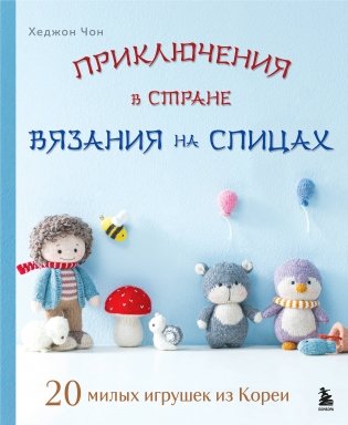 Приключения в стране вязания на спицах. 20 милых игрушек из Кореи фото книги