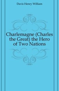 Charlemagne (Charles the Great) the Hero of Two Nations фото книги