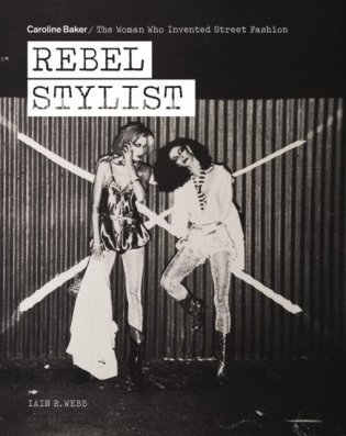 Rebel Stylist: Caroline Baker - The Woman Who Invented Street Fashion фото книги