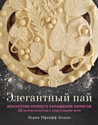 Элегантный пай. Искусство резного украшения пирогов. 25 мастер-классов с пошаговыми фото фото книги