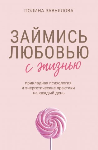 Займись любовью с жизнью. Прикладная психология и энергетические практики на каждый день фото книги