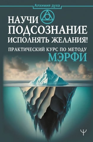 Научи подсознание исполнять желания! Практический курс по методу Мэрфи фото книги