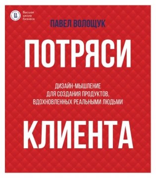 Потряси клиента: дизайн-мышление для создания продуктов, вдохновленных реальными людьми фото книги