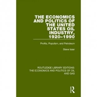 The Economics and Politics of the United States Oil Industry, 1920-1990 : Profits, Populism and Petroleum ( Volume 8) фото книги