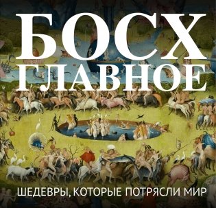 Босх. Главное. Шедевры, которые потрясли мир фото книги