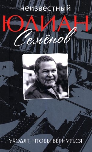Неизвестный Юлиан Семенов. Уходят, чтобы вернуться фото книги
