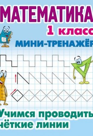 Математика. 1 класс. Учимся проводить четкие линии. Мини-тренажер фото книги