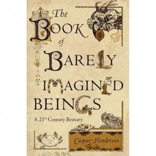 The Book of Barely Imagined Beings: A 21st Century Bestiary фото книги