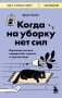 Когда на уборку нет сил. Бережная система порядка без стресса и чувства вины фото книги маленькое 2