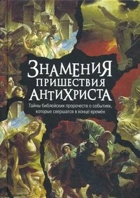 Знамения пришествия антихриста. Тайны библейских пророчеств о событиях, которые свершатся в конце времен фото книги