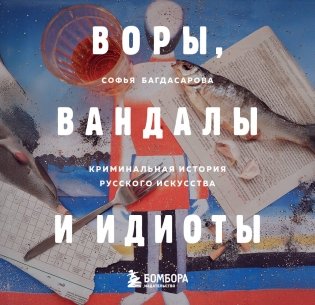 ВОРЫ, ВАНДАЛЫ И ИДИОТЫ: Криминальная история русского искусства. Карманный формат фото книги