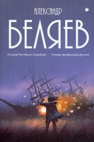 Собрание сочинений Беляева Александра Романовича. В 8-и томах. Том 1: Остров Погибших Кораблей. Голова профессора Доуэля фото книги