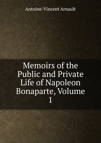 Memoirs of the Public and Private Life of Napoleon Bonaparte, Volume 1 фото книги