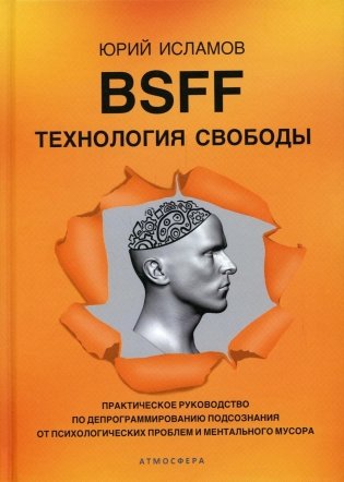 BSFF. Технология свободы. Практическое руководство по депрограммированию подсознания от психологических проблем и ментального мусора фото книги