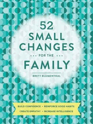 52 Small Changes for the Family: Build Confidence * Deepen Connections * Get Healthy * Increase Intelligence фото книги