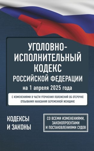 Уголовно-исполнительный кодекс Российской Федерации на 1 апреля 2025 года. Со всеми изменениями, законопроектами и постановлениями судов фото книги