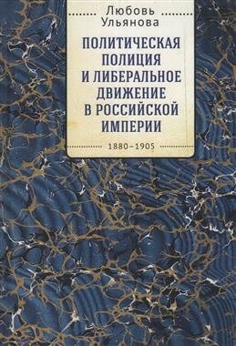 Политическая полиция и либеральное движение в Российской империи. 1880-1905 фото книги