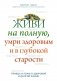 Живи на полную, умри здоровым и в глубокой старости фото книги маленькое 2