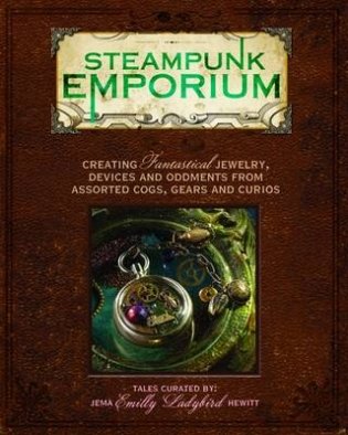 Steampunk Emporium. Creating Fantastical Jewelry, Devices and Oddments from Assorted Cogs, Gears and Curios фото книги