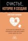 Счастье, которое я создаю. Осознанный путь возвращения к себе: освободиться от обид, забыть бывшего и начать любить без страха фото книги маленькое 2