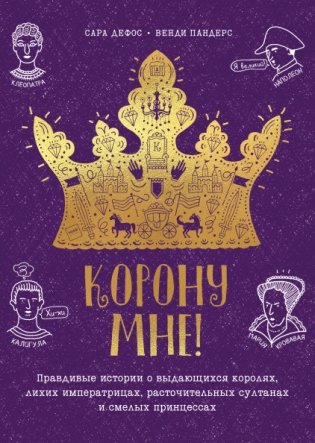 Корону мне! Правдивые истории о выдающихся королях, лихих императрицах, расточительных султанах и смелых принцессах фото книги