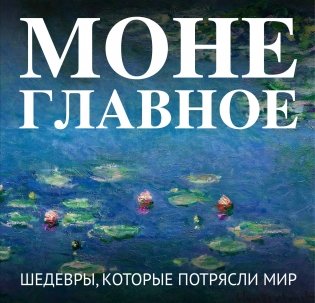 Моне. Главное. Шедевры, которые потрясли мир фото книги