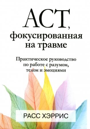 ACT, фокусированная на травме. Практическое руководство по работе с разумом, телом и эмоциями фото книги