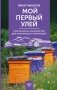 Мой первый улей. Практическое руководство для начинающих пчеловодов фото книги маленькое 2