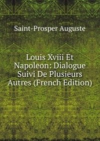 Louis Xviii Et Napoleon: Dialogue Suivi De Plusieurs Autres (French Edition) фото книги