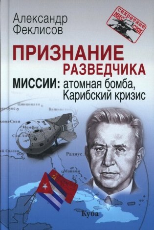 Признание разведчика. Миссии: атомная бомба, Карибский кризис. 3-е изд., перераб. и доп фото книги